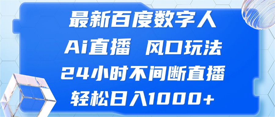 （13074期）最新百度数字人Ai直播，风口玩法，24小时不间断直播，轻松日入1000+-咩咩网络