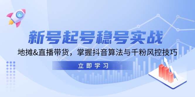 （13071期）新号起号稳号实战：地摊&直播带货，掌握抖音算法与千粉风控技巧-咩咩网络