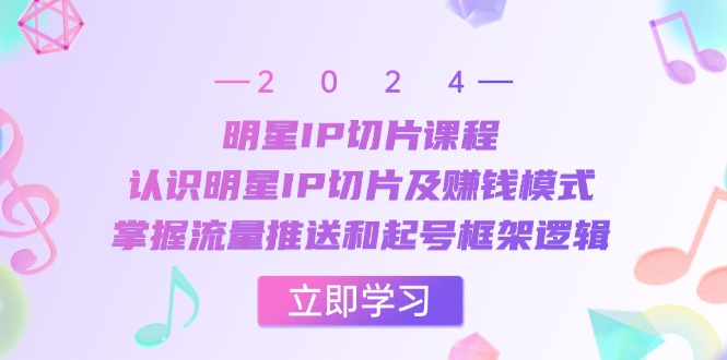 图片[1]-（13072期）明星IP切片课程：认识明星IP切片及赚钱模式，掌握流量推送和起号框架逻辑-咩咩网络