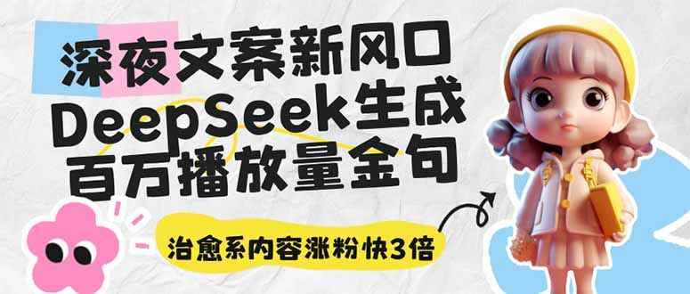 （14587期）深夜文案新风口：DeepSeek生成百万播放量金句，治愈系内容涨粉快3倍-咩咩网络