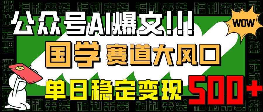 （14586期）公众号AI爆文，国学赛道大风口，小白轻松上手，单日稳定变现500+-咩咩网络