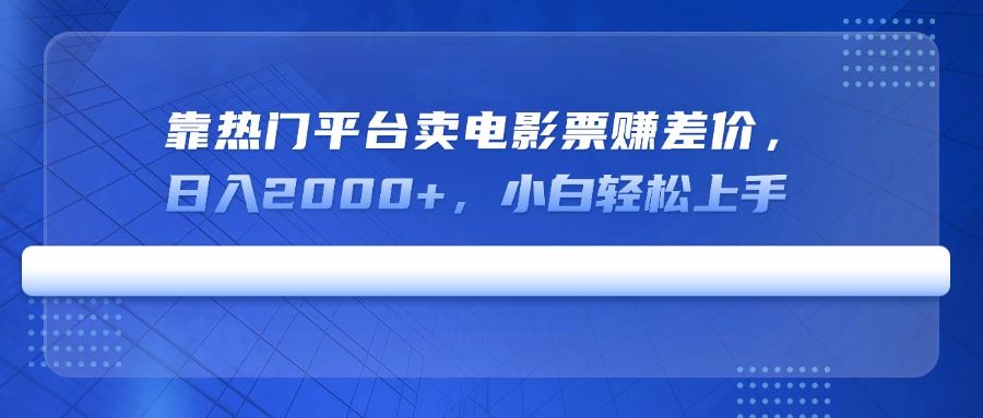 （14564期）靠热门平台卖电影票赚差价，日入2000+，小白轻松上手-咩咩网络