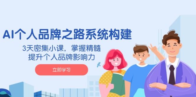 （14566期）AI 个人品牌之路系统构建，3天密集小课，掌握精髓，提升个人品牌影响力-咩咩网络