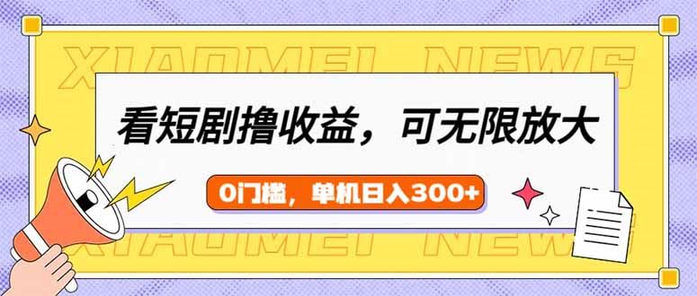 （14569期）看短剧领收益，可矩阵无限放大，单机日收益300+，新手小白轻松上手-咩咩网络