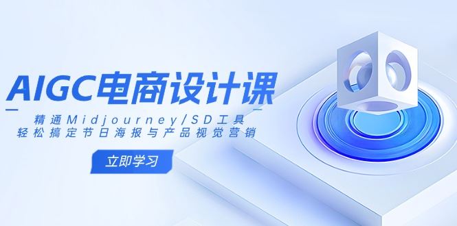 （14577期）AIGC电商设计课：精通Midjourney/SD工具，轻松搞定节日海报与产品视觉营销-咩咩网络