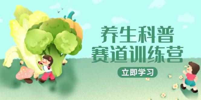 （14834期）养生科普赛道训练营，AI矩阵+爆款标题+插画教学，2月3万粉接广1800/条-咩咩网络