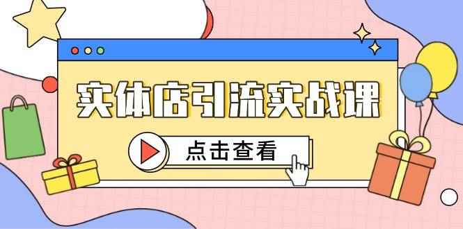 （14828期）实体店引流实战课，短视频认知+抖加投放，精准对标百客进店-咩咩网络