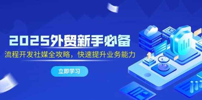 （14829期）2025外贸新手必备，流程开发社媒全攻略，快速提升业务能力-咩咩网络