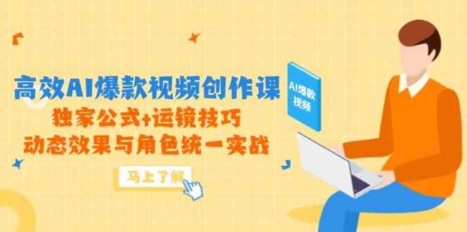 （14818期）高效AI爆款视频创作课，独家公式+运镜技巧，动态效果与角色统一实战-咩咩网络