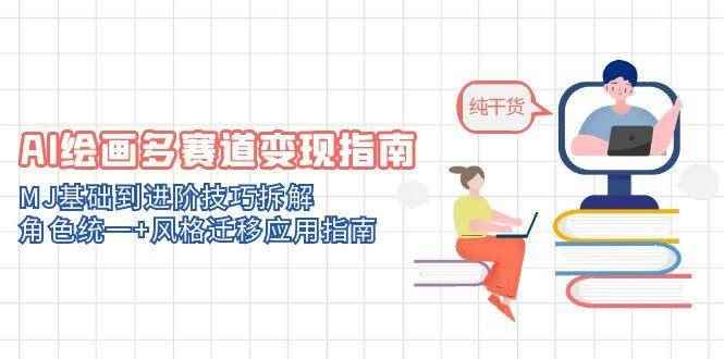 （14797期）AI绘画多赛道变现指南：MJ基础到进阶技巧拆解，角色统一+风格迁移应用指南-咩咩网络
