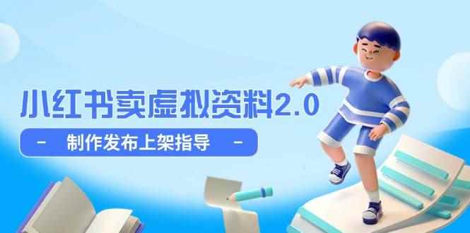 （14796期）小红书卖虚拟资料2.0，制作发布上架指导，简单玩法细水长流-咩咩网络