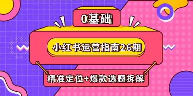（14795期）小红书运营指南26期：精准定位+爆款选题拆解,DeepSeek辅助创作与电商变现-咩咩网络