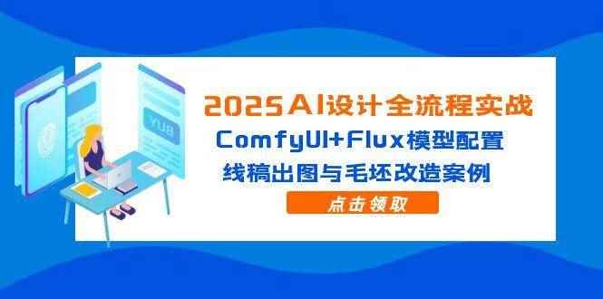 （14790期）2025AI设计全流程实战：ComfyUI+Flux模型配置，线稿出图与毛坯改造案例-咩咩网络