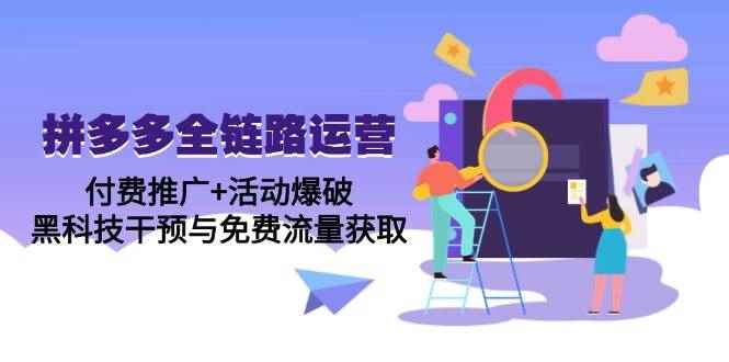 （14789期）拼多多全链路运营5月课：付费推广+活动爆破，黑科技干预与免费流量获取-咩咩网络