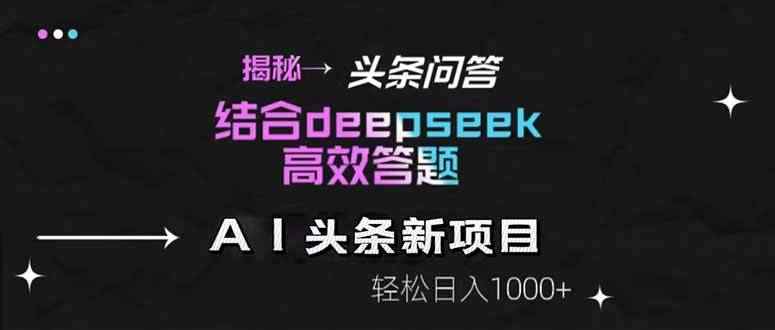 （14781期）揭秘头条问答新玩法！结合deepseek高效答题，轻松日入1000+-咩咩网络