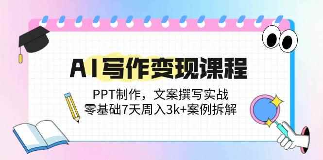 （14769期）AI写作变现课程：PPT制作，文案撰写实战，零基础7天周入3k+案例拆解-咩咩网络