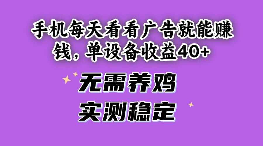 （14767期）手机每天看看广告就能赚钱，单设备收益40+ 无需养鸡，实测稳定-咩咩网络