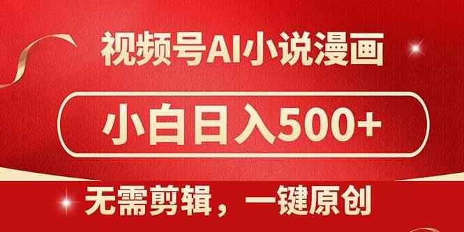 （14759期）视频号AI小说漫画，无需剪辑，一键洗稿原创，小白日入500+，喂饭级教程-咩咩网络