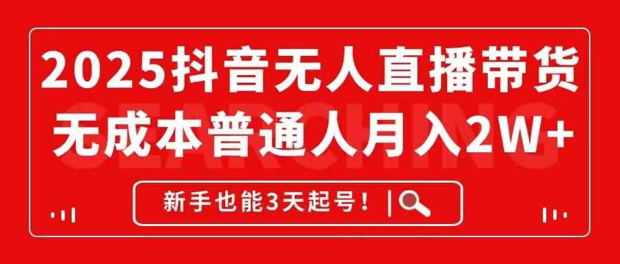 （14757期）2025抖音无人直播带货，无成本月入2W+，新手也能3天起号！-咩咩网络
