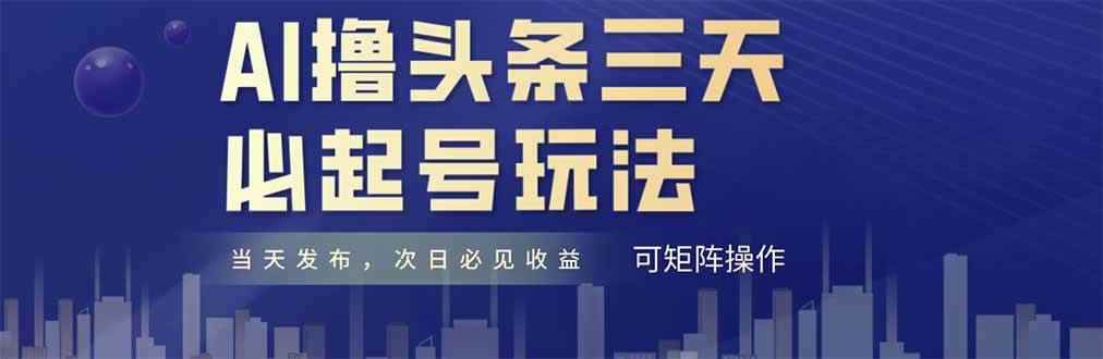 （14753期）AI撸头条三天必起号，纯原创情感故事，每天搬砖十分钟，小白复制粘贴月…-咩咩网络