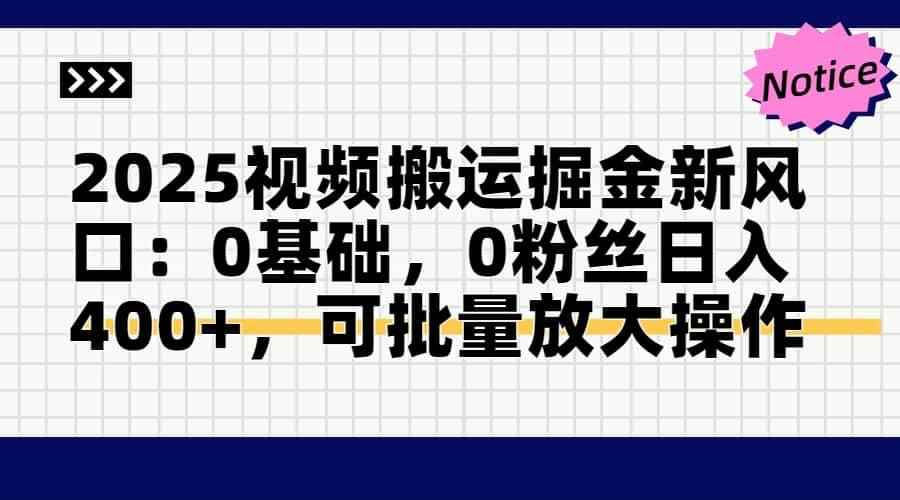（14754期）2025视频搬运掘金新风口:0基础，0粉丝日入400+，可批量放大操作-咩咩网络