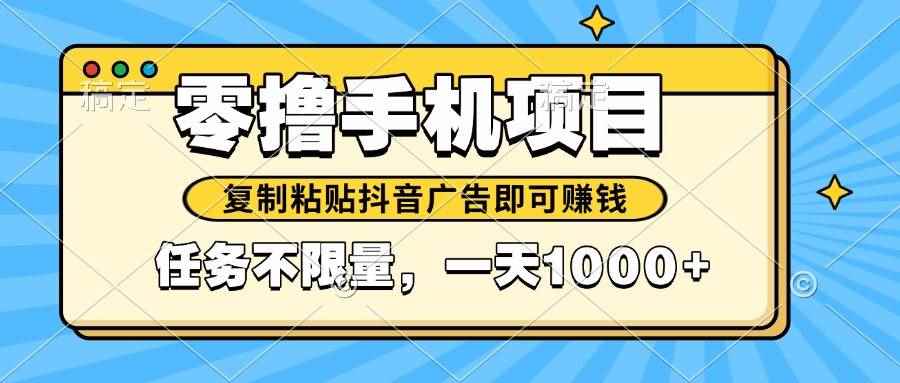 （14752期）2025年最新手机零撸小项目，复制粘贴抖音广告即可赚钱，平台大水，任务…-咩咩网络