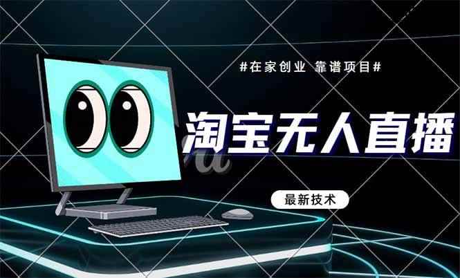（14745期）淘宝无人直播带货9.0，最新技术，不违规，不封号，当天播，当天见收益…-咩咩网络