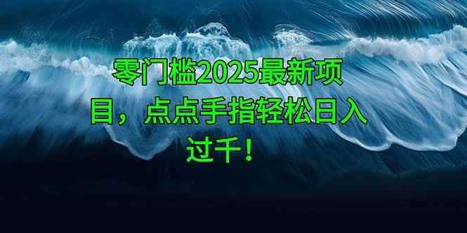（14744期）零门槛2025最新项目，点点手指轻松日入过千！-咩咩网络