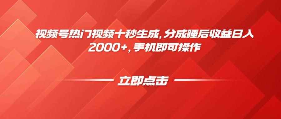 （14742期）视频号热门视频十秒生成，分成睡后收益日入2000+，手机即可操作-咩咩网络