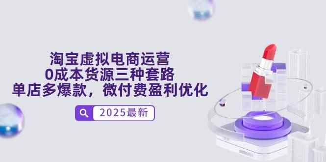 （14739期）淘宝虚拟电商运营，0成本货源三种套路，单店多爆款，微付费盈利优化-咩咩网络