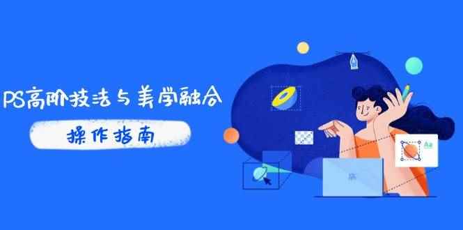 （14736期）PS高阶技法与美学融合：商业光效/调色逻辑拆解，抖音IP运营+AI修图实战-咩咩网络