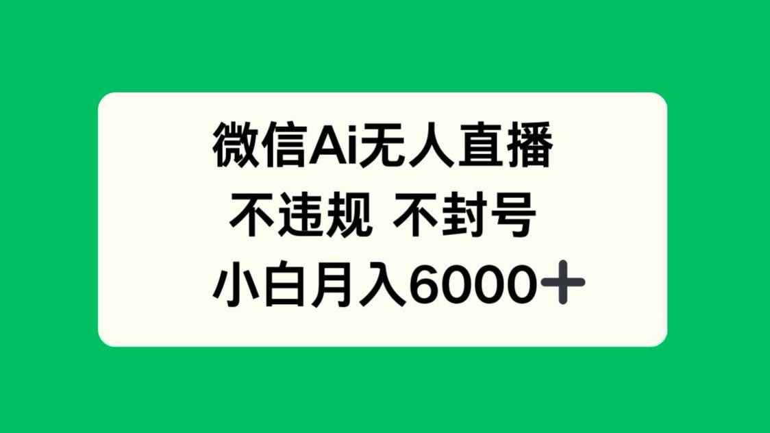 （14733期）微信AI无人直播，不违规 不封号 ，小白月入6000+-咩咩网络