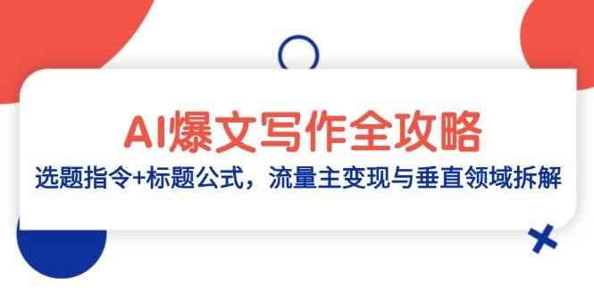 （14729期）AI爆文写作全攻略：选题指令+标题公式，流量主变现与垂直领域拆解-咩咩网络