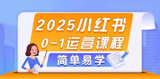 （14719期）2025小红书0-1运营课程，选品、素材、笔记制作与发布技巧-咩咩网络