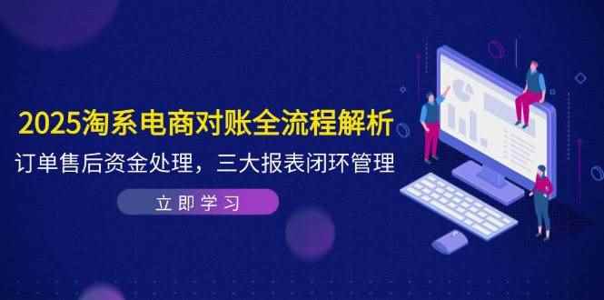 （14717期）2025淘系电商对账全流程解析，订单售后资金处理，三大报表闭环管理-咩咩网络