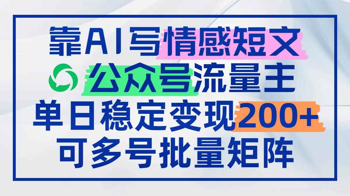 （14712期）靠AI写情感短文，公众号流量主日赚200+，可多号批量矩阵-咩咩网络