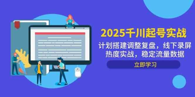 （14708期）2025千川起号实战，计划搭建调整复盘，线下录屏热度实战，稳定流量数据-咩咩网络