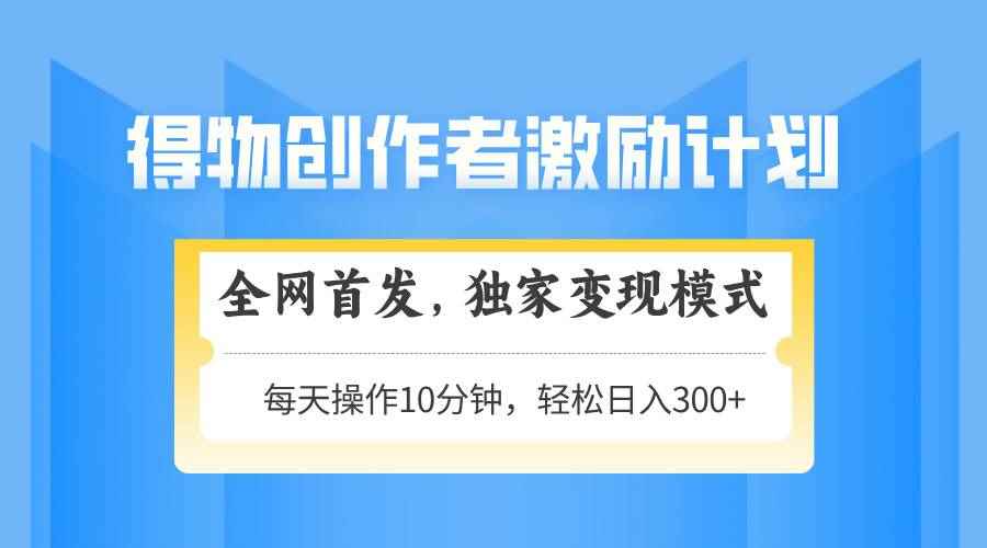 （14697期）得物创作者激励，变现模式，轻松上手，日入300+可矩阵，可放大-咩咩网络