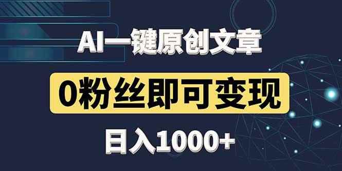 （14696期）最新AI一键头条原创文章，3分钟一条，0粉丝即可变现，日入1000+-咩咩网络