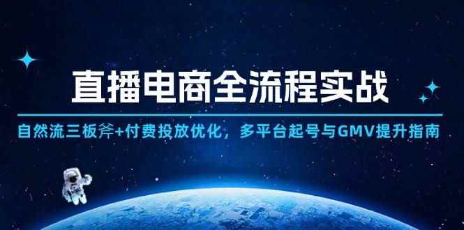 （14693期）直播电商全流程实战：自然流三板斧+付费投放优化,多平台起号与GMV提升指南-咩咩网络