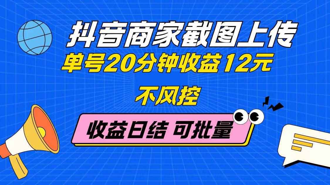 （14682期）抖音商家截图上传 单号20分钟收益12元 不风控 批量无限做 收益日结-咩咩网络