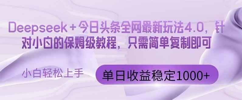 （14678期）今日头条4.0最新版本 Deepseek+今日头条全网最新玩法，单日收益突破100…-咩咩网络