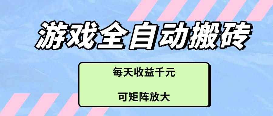 （14674期）游戏全自动搬砖项目，每天收益千元，可矩阵放大-咩咩网络