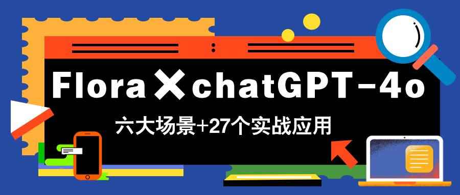 （14668期）Flora×chatGPT-4o，带你玩转六大场景的27个实战应用，学完立即变现-咩咩网络