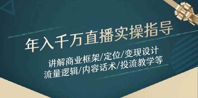 （14664期）年入千万直播实操指导：讲解商业框架/定位/变现设计/流量逻辑/内容话术/等-咩咩网络