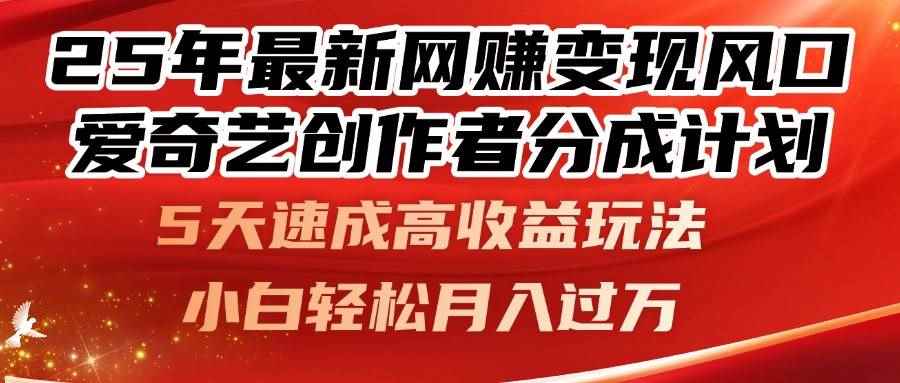 （14657期）25年最新网赚变现风口！爱奇艺创作者分成计划，5天速成高收益玩法，小…-咩咩网络