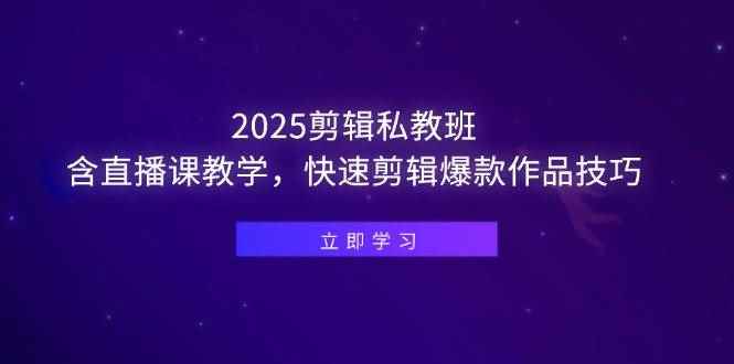 （14649期）2025剪辑私教班，含直播课教学，快速剪辑爆款作品技巧-咩咩网络