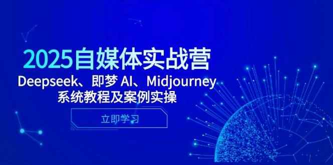 （14640期）2025自媒体实战营，Deepseek、即梦 AI、Midjourney系统教程及案例实操-咩咩网络