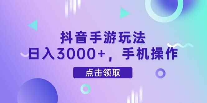 （14632期）抖音手游玩法，日入3000+，手机操作-咩咩网络