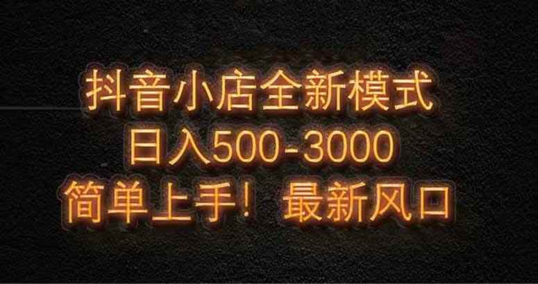 （14631期）抖音小店全新模式 最新风口，日收入500-5000+！小白简单上手-咩咩网络